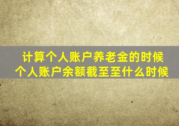 计算个人账户养老金的时候个人账户余额截至至什么时候