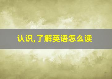 认识,了解英语怎么读