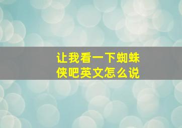 让我看一下蜘蛛侠吧英文怎么说