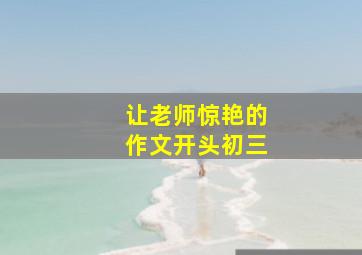 让老师惊艳的作文开头初三