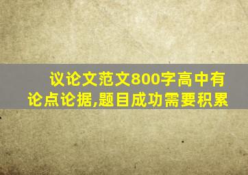 议论文范文800字高中有论点论据,题目成功需要积累