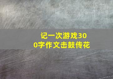 记一次游戏300字作文击鼓传花