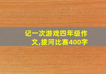 记一次游戏四年级作文,拔河比赛400字