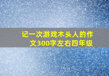 记一次游戏木头人的作文300字左右四年级