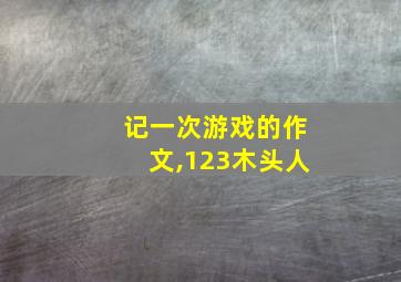 记一次游戏的作文,123木头人