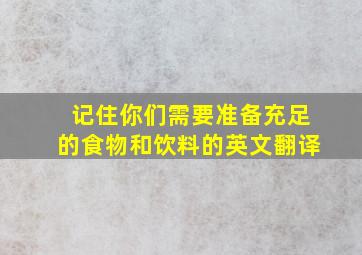 记住你们需要准备充足的食物和饮料的英文翻译