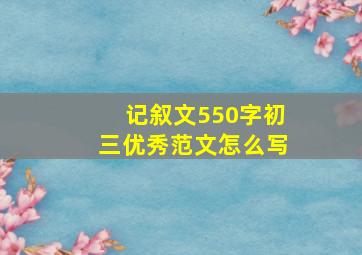 记叙文550字初三优秀范文怎么写