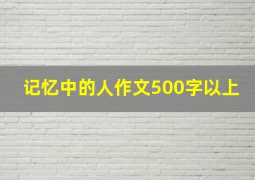 记忆中的人作文500字以上