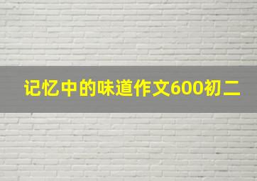 记忆中的味道作文600初二