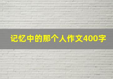 记忆中的那个人作文400字