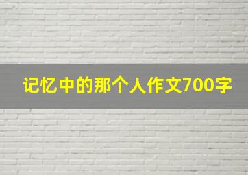 记忆中的那个人作文700字