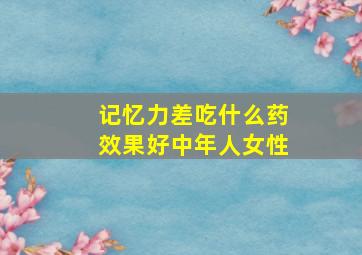 记忆力差吃什么药效果好中年人女性