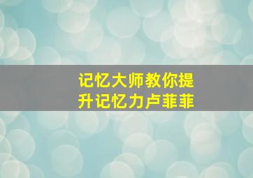 记忆大师教你提升记忆力卢菲菲