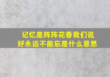 记忆是阵阵花香我们说好永远不能忘是什么意思