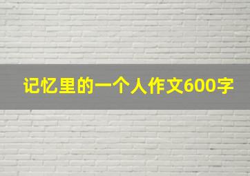 记忆里的一个人作文600字