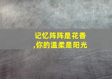 记忆阵阵是花香,你的温柔是阳光