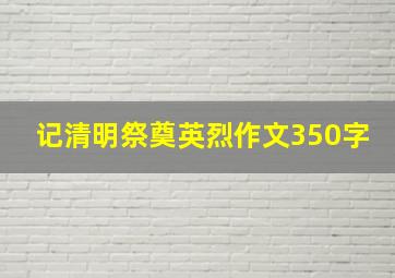 记清明祭奠英烈作文350字