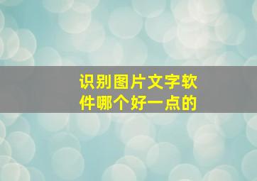 识别图片文字软件哪个好一点的