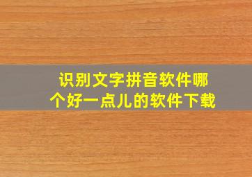 识别文字拼音软件哪个好一点儿的软件下载