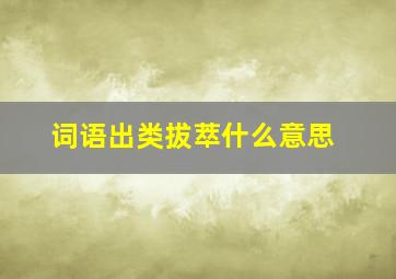 词语出类拔萃什么意思