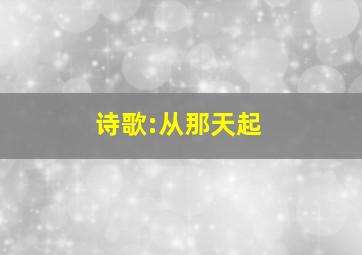 诗歌:从那天起