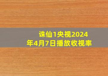 诛仙1央视2024年4月7日播放收视率