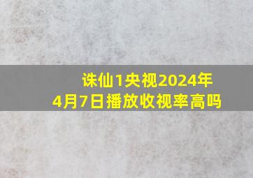 诛仙1央视2024年4月7日播放收视率高吗