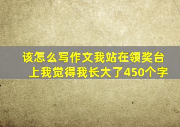 该怎么写作文我站在领奖台上我觉得我长大了450个字