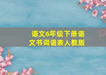 语文6年级下册语文书词语表人教版