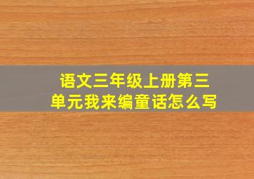 语文三年级上册第三单元我来编童话怎么写