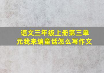 语文三年级上册第三单元我来编童话怎么写作文