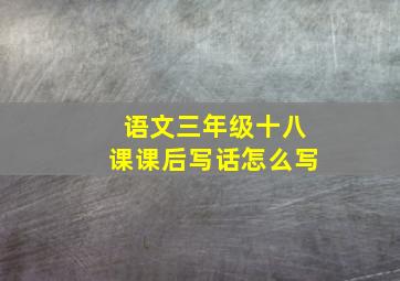 语文三年级十八课课后写话怎么写