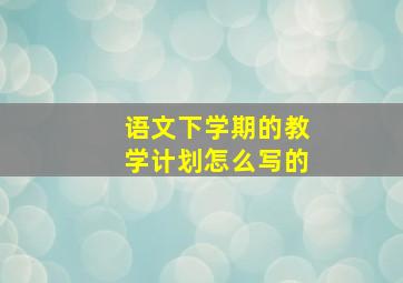 语文下学期的教学计划怎么写的