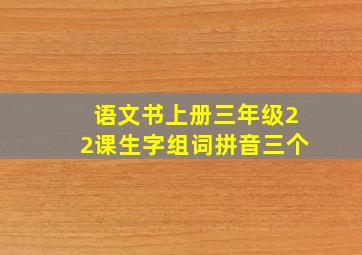 语文书上册三年级22课生字组词拼音三个