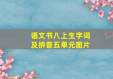 语文书八上生字词及拼音五单元图片