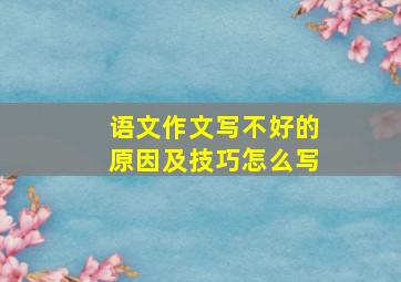 语文作文写不好的原因及技巧怎么写