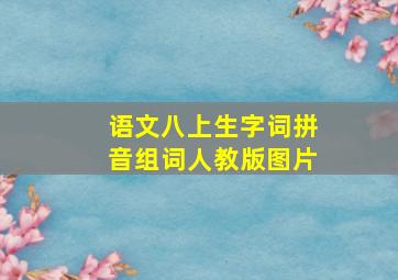 语文八上生字词拼音组词人教版图片