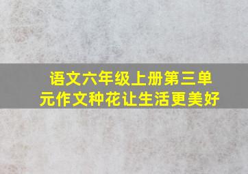 语文六年级上册第三单元作文种花让生活更美好