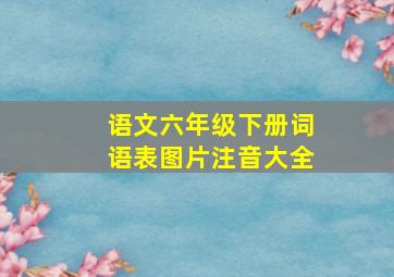 语文六年级下册词语表图片注音大全