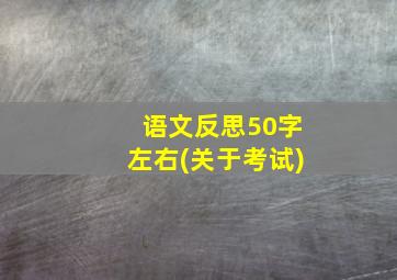 语文反思50字左右(关于考试)