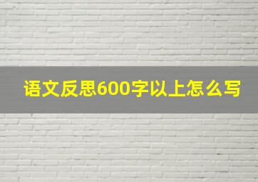 语文反思600字以上怎么写