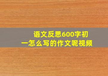 语文反思600字初一怎么写的作文呢视频