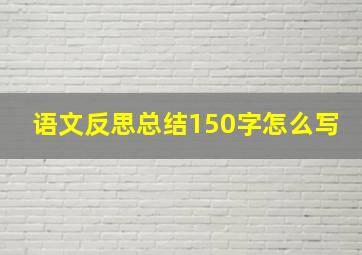 语文反思总结150字怎么写