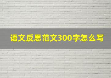 语文反思范文300字怎么写