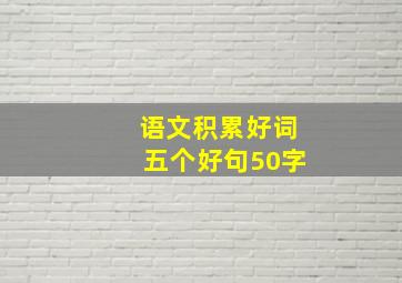 语文积累好词五个好句50字