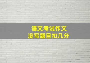 语文考试作文没写题目扣几分