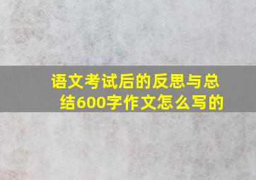 语文考试后的反思与总结600字作文怎么写的