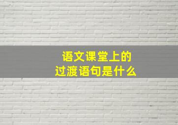 语文课堂上的过渡语句是什么