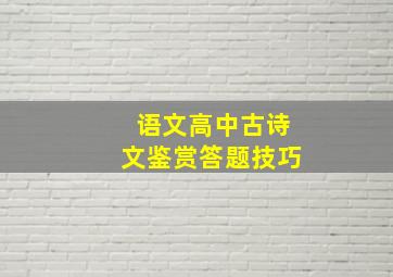 语文高中古诗文鉴赏答题技巧