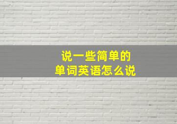 说一些简单的单词英语怎么说